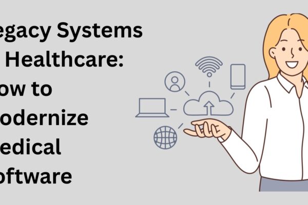 Legacy Systems in Healthcare: How to Modernize Medical Software Legacy Systems in Healthcare: How to Modernize Medical Software